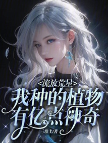 Exiled on the deserted star, the plants I planted have 100 million points of magic